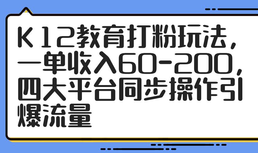 K12教育打粉玩法，一单收入60-200，四大平台同步操作引爆流量-AI创作学习-提示词应用-短视频玩法超体AI酒吧