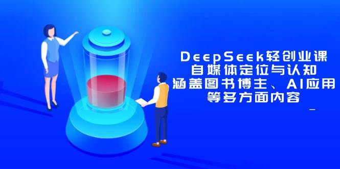 DeepSeek轻创业课：自媒体定位与认知，涵盖图书博主、AI应用等多方面内容-AI创作学习-提示词应用-短视频玩法超体AI酒吧