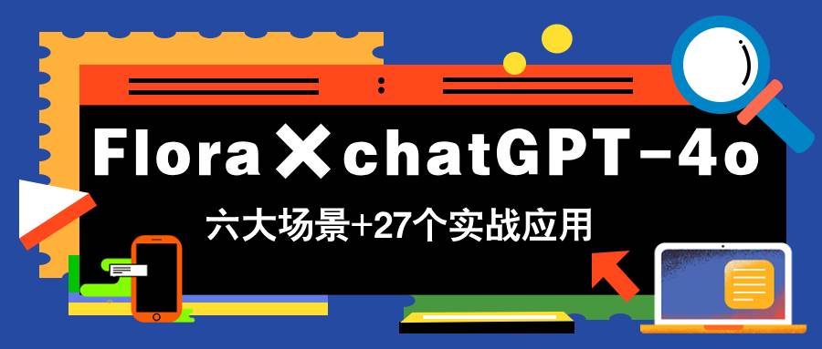 赛博：Flora×chatGPT-4o，带你玩转六大场景的27个实战应用，学完立即变现-AI创作学习-提示词应用-短视频玩法超体AI酒吧