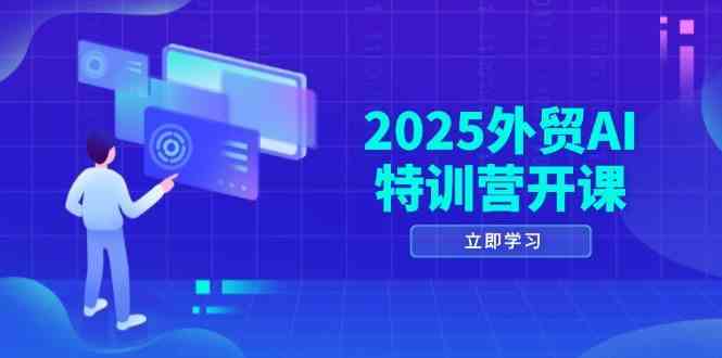 2025外贸AI特训营开课：涵盖品牌选品/AI建站/主动/被动获客/社媒开发/等等-AI创作学习-提示词应用-短视频玩法超体AI酒吧