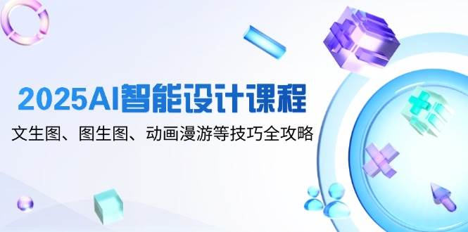 AI智能设计课程：文生图、图生图、动画漫游等技巧全攻略（111节课）-AI创作学习-提示词应用-短视频玩法超体AI酒吧