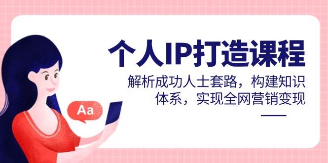 个人IP打造课程，解析成功人士套路，构建知识体系，实现全网营销变现-AI创作学习-提示词应用-短视频玩法超体AI酒吧