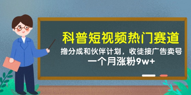 科普短视频热门赛道：撸分成和伙伴计划，收徒接广告卖号，一个月涨粉9w+-AI创作学习-提示词应用-短视频玩法超体AI酒吧