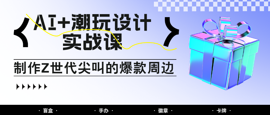 AI+潮玩设计实战课：手把手教你制作Z世代尖叫的爆款周边，自媒体人必学印钞术！-AI创作学习-提示词应用-短视频玩法超体AI酒吧