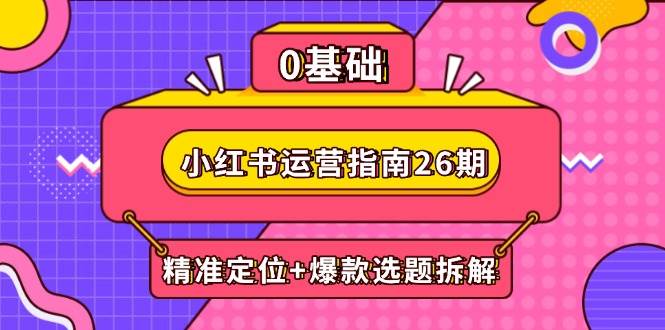 小红书运营指南26期：精准定位+爆款选题拆解,DeepSeek辅助创作与电商变现-AI创作学习-提示词应用-短视频玩法超体AI酒吧