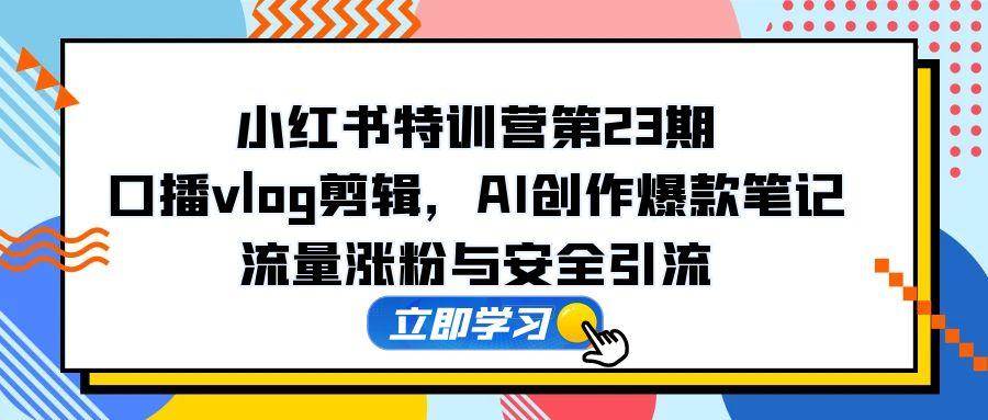 小红书特训营第23期，口播vlog剪辑，AI创作爆款笔记，流量涨粉与安全引流-AI创作学习-提示词应用-短视频玩法超体AI酒吧