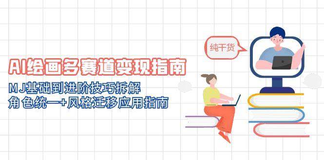 AI绘画多赛道变现指南：MJ基础到进阶技巧拆解，角色统一+风格迁移应用指南-AI创作学习-提示词应用-短视频玩法超体AI酒吧