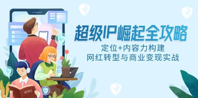 超级IP崛起全攻略：定位+内容力构建，网红转型与商业变现实战-AI创作学习-提示词应用-短视频玩法超体AI酒吧