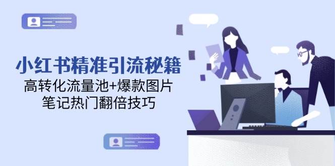 小红书精准引流秘籍，高转化流量池+爆款图片，笔记热门翻倍技巧-AI创作学习-提示词应用-短视频玩法超体AI酒吧