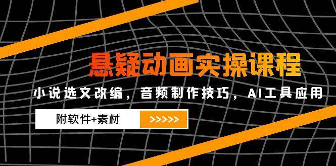 悬疑动画实操课程，小说选文改编，音频制作技巧，AI工具应用（附软件+素材）-AI创作学习-提示词应用-短视频玩法超体AI酒吧
