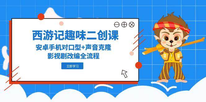 利用安卓手机进行西游记经典影视剧趣味二创，涵盖对口型配音（缺陷修复/声音克隆）、道具添加（墨镜/道具）、字幕处理（去字幕/蒙版）全流程-AI创作学习-提示词应用-短视频玩法超体AI酒吧