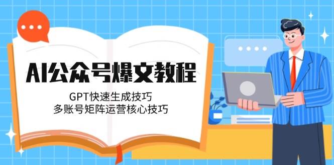 利用AI工具(GPT/文心一言等)快速生成：公众号爆款文章的全流程方法-AI创作学习-提示词应用-短视频玩法超体AI酒吧