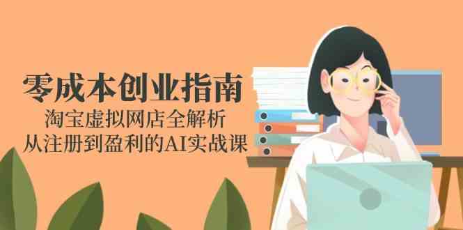 淘宝虚拟产品：网店创业全流程，全解析，从注册到盈利的AI实战课-AI创作学习-提示词应用-短视频玩法超体AI酒吧