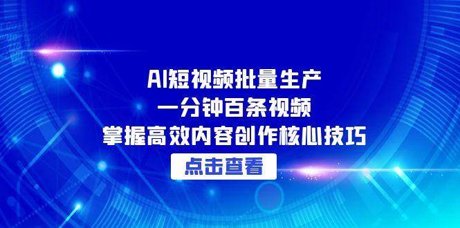 AI短视频批量生产：一分钟百条视频，掌握高效内容创作核心技巧-AI创作学习-提示词应用-短视频玩法超体AI酒吧