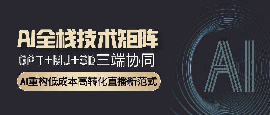 AI全栈技术矩阵：GPT+MJ+SD三端协同，AI重构低成本高转化直播新范式-AI创作学习-提示词应用-短视频玩法超体AI酒吧