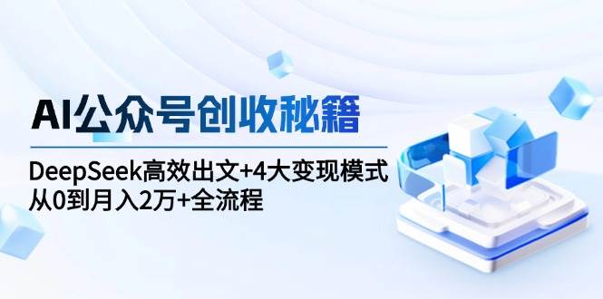 AI公众号创收秘籍：DeepSeek高效出文+4大变现模式，从0到月入2万+全流程-AI创作学习-提示词应用-短视频玩法超体AI酒吧