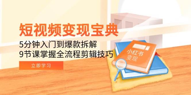 短视频变现宝典：5分钟入门到爆款拆解，9节课掌握全流程剪辑技巧-AI创作学习-提示词应用-短视频玩法超体AI酒吧