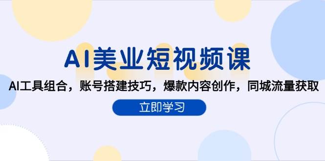 AI赋能美业短视频创作：AI工具组合，账号搭建技巧，爆款内容创作，同城流量获取-AI创作学习-提示词应用-短视频玩法超体AI酒吧