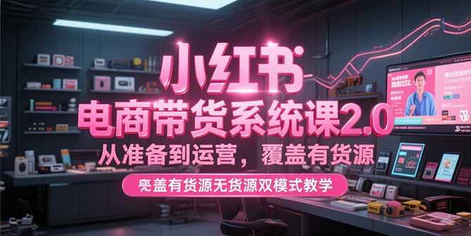 小红书电商带货系统课2.0，从准备到运营，覆盖有货源无货源双模式【直播教学】-AI创作学习-提示词应用-短视频玩法超体AI酒吧
