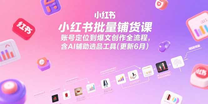 小红书批量铺货课，账号定位到爆文创作全流程，含AI辅助选品工具(更新6月)-AI创作学习-提示词应用-短视频玩法超体AI酒吧
