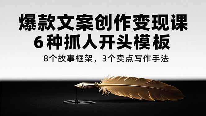 《爆款文案创作变现课》6种抓人开头模板，8个故事框架，3个卖点写作手法-AI创作学习-提示词应用-短视频玩法超体AI酒吧