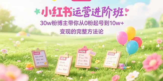 小红书运营进阶班：30w粉博主带你从0粉起号到10w+变现的完整方法-AI创作学习-提示词应用-短视频玩法超体AI酒吧