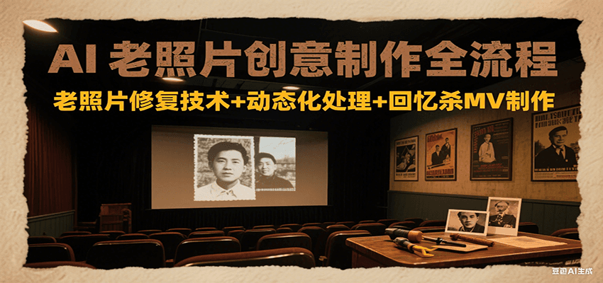 AI老照片创意制作全流程：老照片修复技术+动态化处理+回忆杀MV制作-AI创作学习-提示词应用-短视频玩法超体AI酒吧