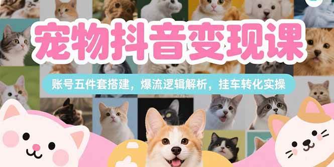 刘校长：宠物抖音变现课，账号五件套搭建，爆流逻辑解析，挂车转化实操-AI创作学习-提示词应用-短视频玩法超体AI酒吧