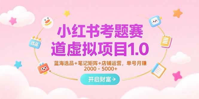 小红书考题赛道虚拟项目1.0，蓝海选品+笔记矩阵+店铺运营，单号月赚5000+-AI创作学习-提示词应用-短视频玩法超体AI酒吧