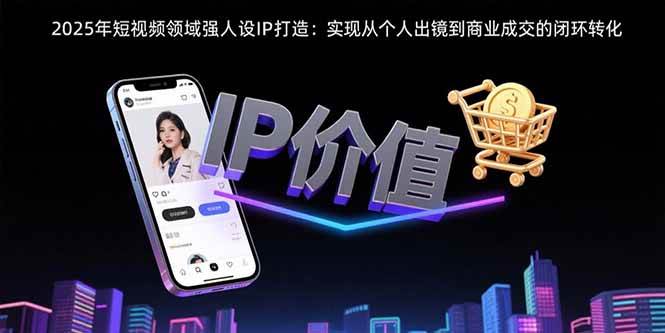 2025年短视频领域人设IP打造：实现从个人出镜到商业成交的闭环转化-AI创作学习-提示词应用-短视频玩法超体AI酒吧