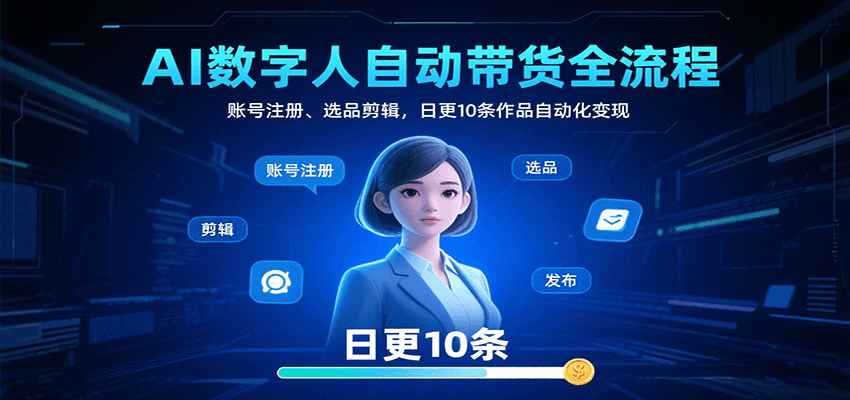 AI数字人自动带货全流程：账号注册、选品剪辑，日更10条作品自动化变现-AI创作学习-提示词应用-短视频玩法超体AI酒吧