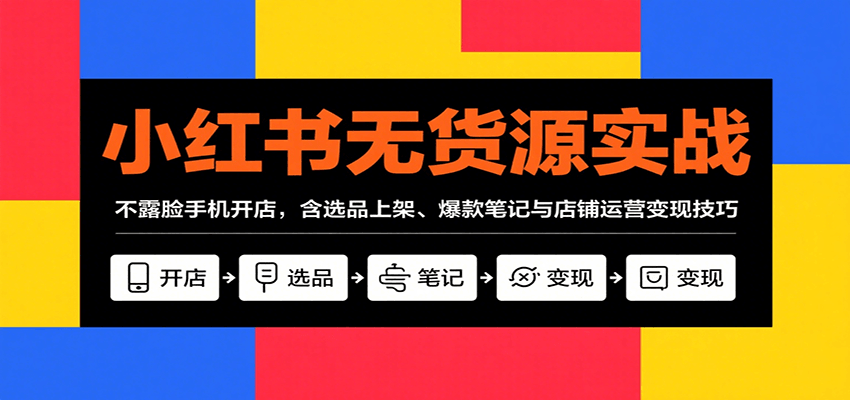 小红书无货源实战，不露脸手机开店，含选品上架、爆款笔记与店铺运营变现技巧-AI创作学习-提示词应用-短视频玩法超体AI酒吧