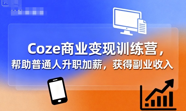 Coze商业变现训练营，帮助普通人升职加薪， 获得副业收入-AI创作学习-提示词应用-短视频玩法超体AI酒吧
