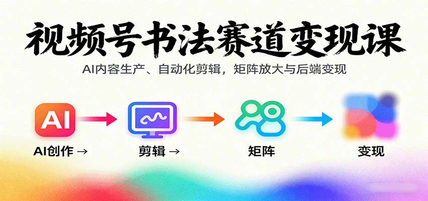 视频号书法赛道变现课：AI内容生产、自动化剪辑，矩阵放大与后端变现-AI创作学习-提示词应用-短视频玩法超体AI酒吧