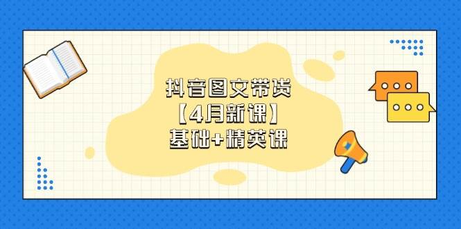 抖音图文带货16.0【4月新课】基础+精英课，新增原创实拍、视频混剪、选品实操，各细分赛道实操-AI创作学习-提示词应用-短视频玩法超体AI酒吧