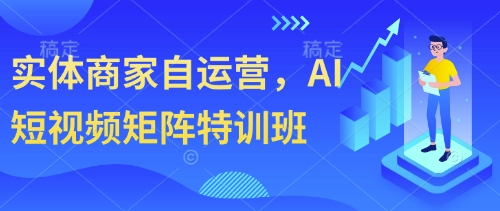 实体老板自运营特训，AI短视频矩阵应用，0-1起号全流程，实现商业增长实体商家自运营-AI创作学习-提示词应用-短视频玩法超体AI酒吧