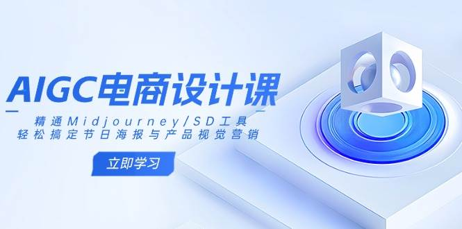 AIGC电商设计课：精通Midjourney/SD工具，轻松搞定节日海报与产品视觉营销-AI创作学习-提示词应用-短视频玩法超体AI酒吧
